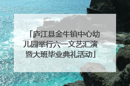 庐江县金牛镇中心幼儿园举行六一文艺汇演暨大班毕业典礼活动