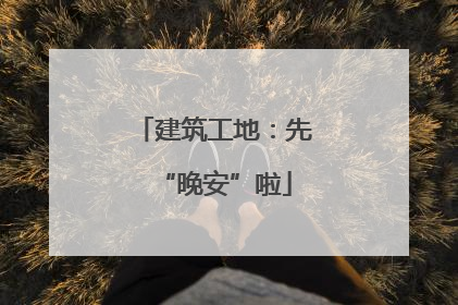 建筑工地：先“晚安”啦