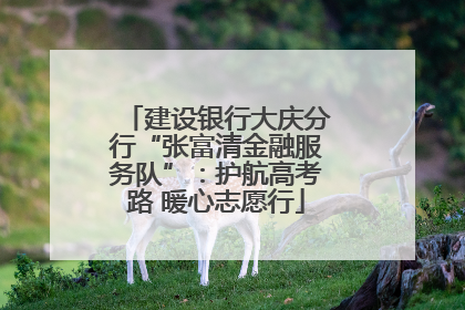 建设银行大庆分行“张富清金融服务队”：护航高考路 暖心志愿行
