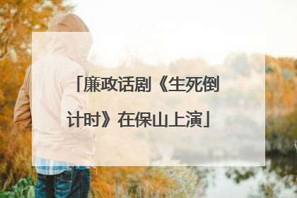 廉政话剧《生死倒计时》在保山上演