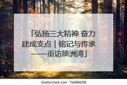 弘扬三大精神 奋力建成支点｜铭记与传承——重访簰洲湾