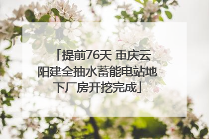 提前76天 重庆云阳建全抽水蓄能电站地下厂房开挖完成