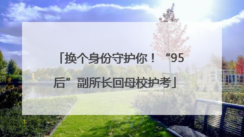 换个身份守护你！“95后”副所长回母校护考