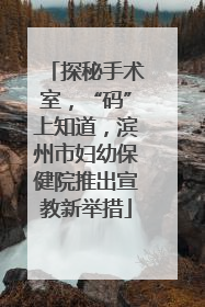 探秘手术室，“码”上知道，滨州市妇幼保健院推出宣教新举措