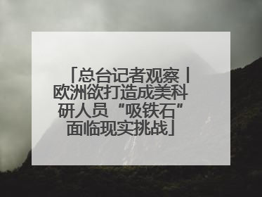 总台记者观察丨欧洲欲打造成美科研人员“吸铁石”面临现实挑战