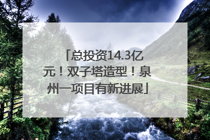 总投资14.3亿元！双子塔造型！泉州一项目有新进展
