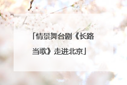 情景舞台剧《长路当歌》走进北京