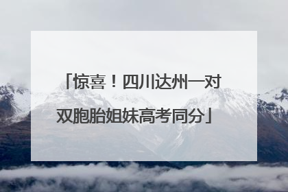 惊喜！四川达州一对双胞胎姐妹高考同分