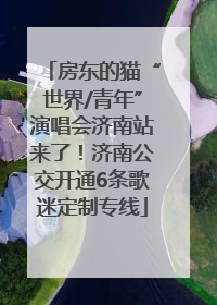 房东的猫“世界/青年”演唱会济南站来了！济南公交开通6条歌迷定制专线