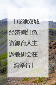 成渝双城经济圈红色资源育人主题教研会在渝举行