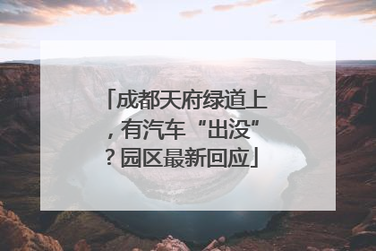 成都天府绿道上，有汽车“出没”？园区最新回应