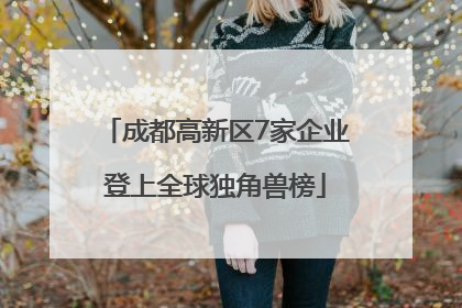 成都高新区7家企业登上全球独角兽榜