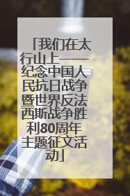 我们在太行山上——纪念中国人民抗日战争暨世界反法西斯战争胜利80周年主题征文活动