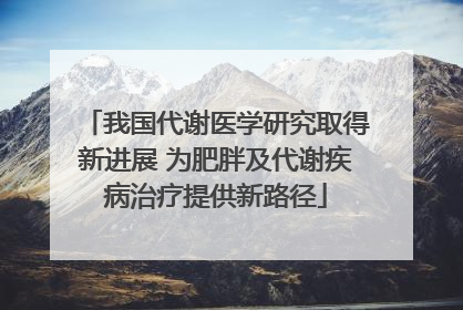 我国代谢医学研究取得新进展 为肥胖及代谢疾病治疗提供新路径