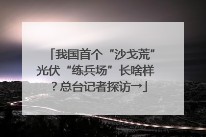 我国首个“沙戈荒”光伏“练兵场”长啥样？总台记者探访→