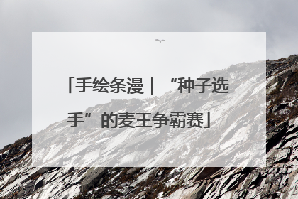 手绘条漫｜“种子选手”的麦王争霸赛