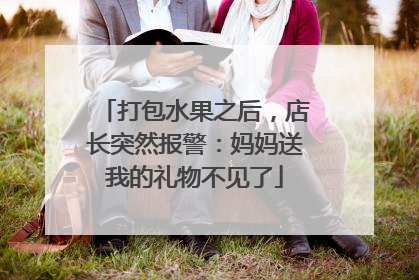 打包水果之后，店长突然报警：妈妈送我的礼物不见了