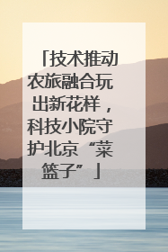 技术推动农旅融合玩出新花样，科技小院守护北京“菜篮子”