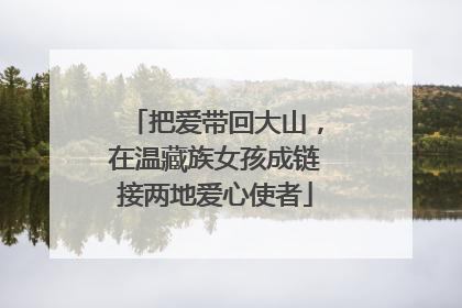 把爱带回大山，在温藏族女孩成链接两地爱心使者