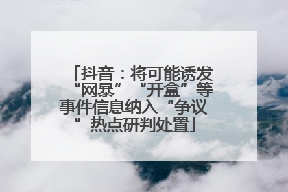 抖音：将可能诱发“网暴”“开盒”等事件信息纳入“争议”热点研判处置