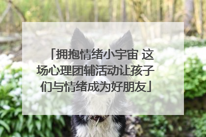 拥抱情绪小宇宙 这场心理团辅活动让孩子们与情绪成为好朋友