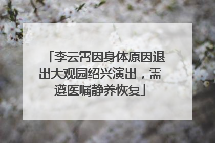 李云霄因身体原因退出大观园绍兴演出，需遵医嘱静养恢复