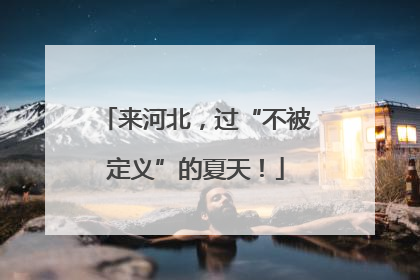 来河北，过“不被定义”的夏天！