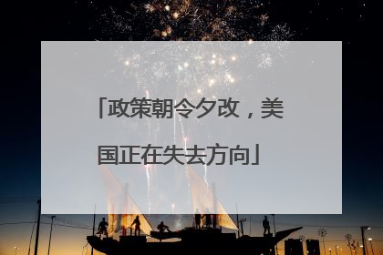 政策朝令夕改，美国正在失去方向