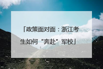 政策面对面：浙江考生如何“奔赴”军校