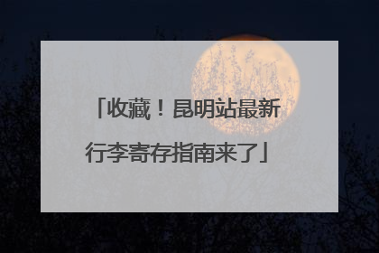 收藏！昆明站最新行李寄存指南来了