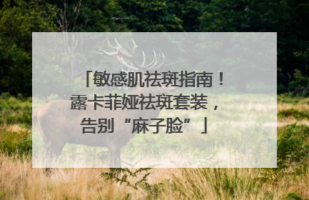 敏感肌祛斑指南！露卡菲娅祛斑套装，告别“麻子脸”