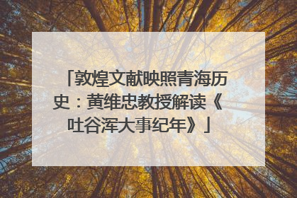 敦煌文献映照青海历史：黄维忠教授解读《吐谷浑大事纪年》