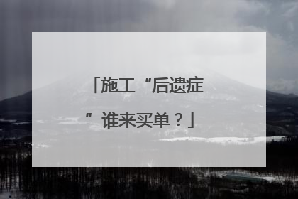 施工“后遗症”谁来买单？