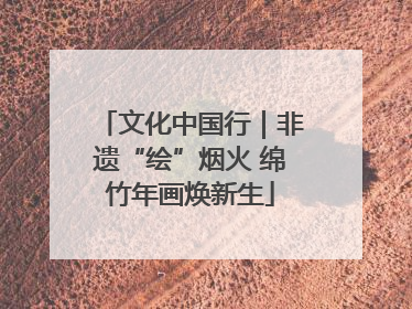 文化中国行｜非遗“绘”烟火 绵竹年画焕新生