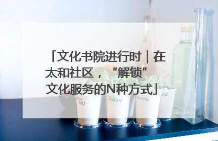 文化书院进行时｜在太和社区，“解锁” 文化服务的N种方式