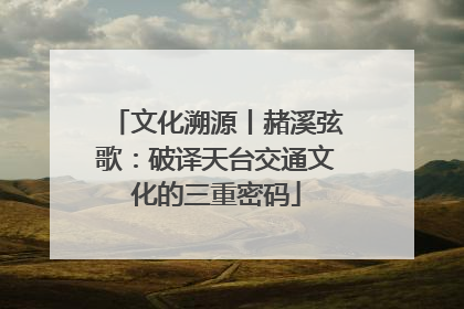 文化溯源丨赭溪弦歌：破译天台交通文化的三重密码