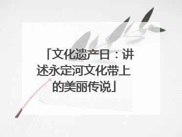 文化遗产日：讲述永定河文化带上的美丽传说