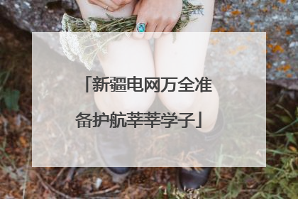 新疆电网万全准备护航莘莘学子
