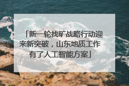 新一轮找矿战略行动迎来新突破，山东地质工作有了人工智能方案