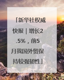 新华社权威快报｜增长2.5%，前5月我国外贸保持较强韧性