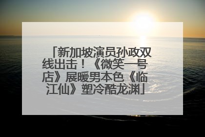 新加坡演员孙政双线出击！《微笑一号店》展暖男本色《临江仙》塑冷酷龙渊