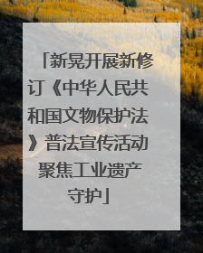 新晃开展新修订《中华人民共和国文物保护法》普法宣传活动 聚焦工业遗产守护