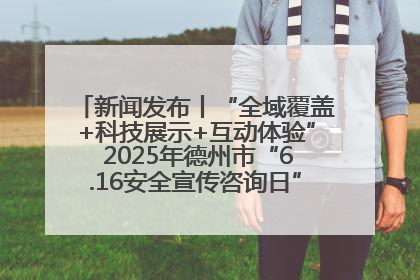 新闻发布丨“全域覆盖+科技展示+互动体验” 2025年德州市“6.16安全宣传咨询日”活动亮点纷呈