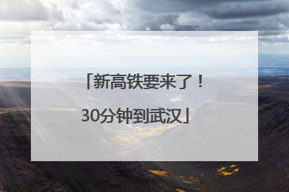 新高铁要来了！30分钟到武汉