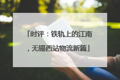 时评：铁轨上的江南，无锡西站物流新篇