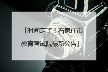 时间定了！石家庄市教育考试院最新公告