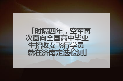 时隔四年，空军再次面向全国高中毕业生招收女飞行学员 就在济南定选检测