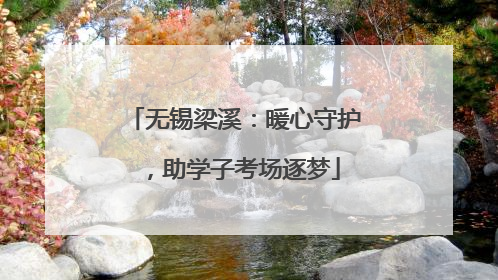 无锡梁溪：暖心守护，助学子考场逐梦