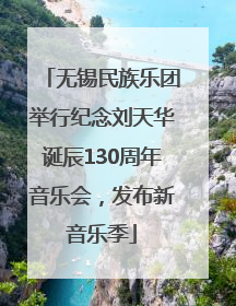 无锡民族乐团举行纪念刘天华诞辰130周年音乐会，发布新音乐季