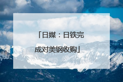 日媒：日铁完成对美钢收购